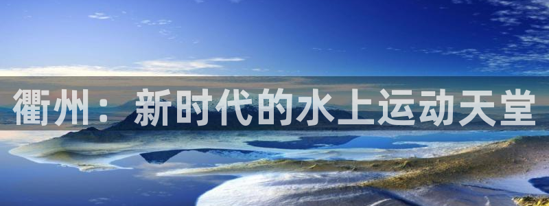77体育app下载官网：衢州：新时代的水上运动天堂