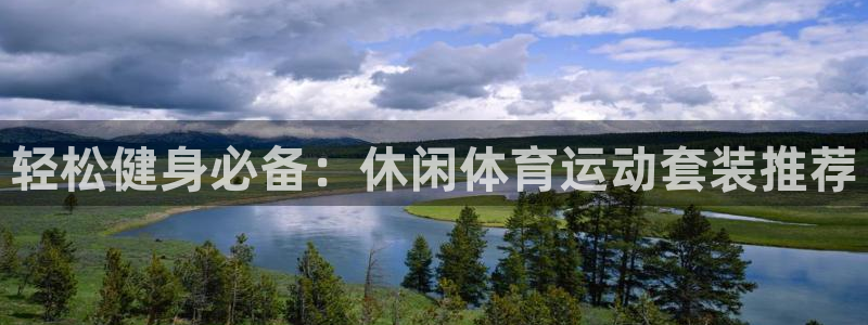77体育：轻松健身必备：休闲体育运动套装推荐