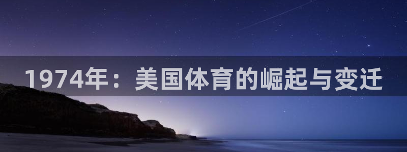 皇冠277体育：1974年：美国体育的崛起与变迁