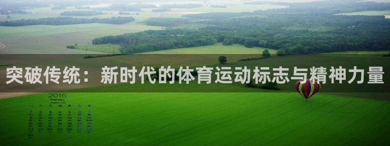 77体育app下载官网：突破传统：新时代的体育运动标志与精神力量